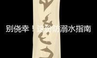 别侥幸	！这份防溺水指南，请查收