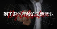 到了退休年龄的灵活就业人员如何办理退休
？广东发布官方解答