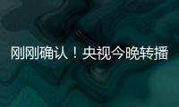 刚刚确认
！央视今晚转播