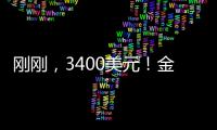 刚刚，3400美元	！金价又创历史新高	！