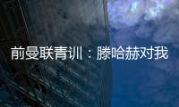 前曼联青训：滕哈赫对我缺乏尊重，所以我决定离开