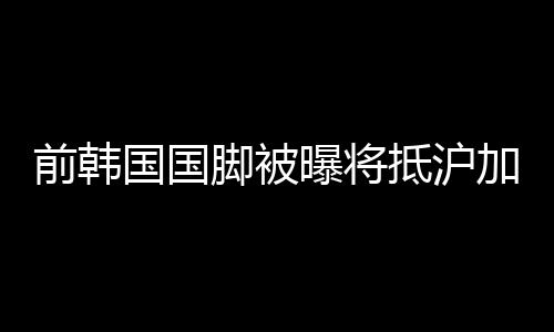 抵沪日本等多家俱乐部
