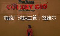 前药厂球探主管：签维尔茨是无须多想的事 迪布林对德甲球队太贵