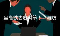 坐高铁去放风筝！“潍坊风筝号”旅游专线列车开行