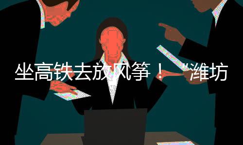 铁去今年潍坊国际风筝会期间