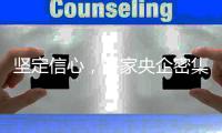 坚定信心	，多家央企密集宣布增持