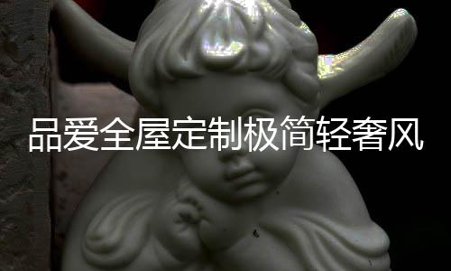 从视觉的全屋轻奢角度看
