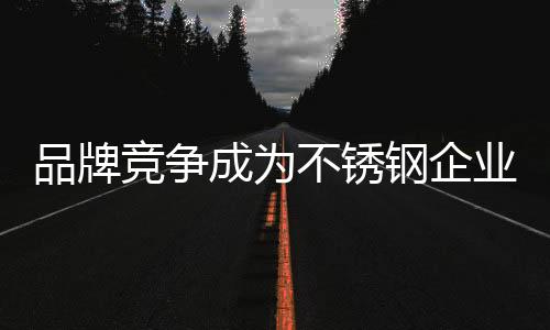 曾经成为企业竞争的品牌共识
