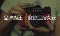 品牌为王，浪鲸卫浴荣获“十大卫浴品牌”