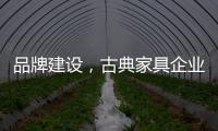 品牌建设	，古典家具企业要找准方法