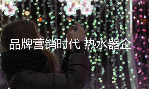 热水器企业应该选择最适合