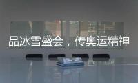 品冰雪盛会，传奥运精神