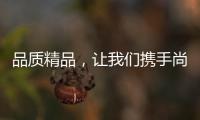品质精品，让我们携手尚趣家具过美好生活