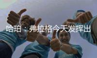 哈珀：弗拉格今天发挥出色 我们都展现了自己的实力