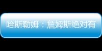 哈斯勒姆：詹姆斯绝对有可能离开湖人 现在对他最重要的是争冠