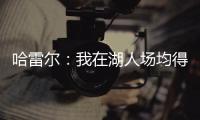 哈雷尔	：我在湖人场均得分队内第三 那年老詹的伤病毁了我们