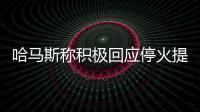 哈马斯称积极回应停火提案	�，以媒披露协议细节