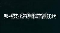 哪些文化符号和产品能代表“国潮”？