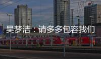 吴梦洁：请多多包容我们，以后还会给大家带来更多惊喜