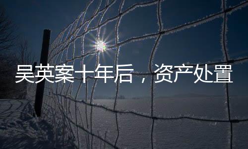 吴英催促资产处置尽快完成
