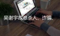 吴谢宇故意杀人、诈骗、买卖身份证件上诉一案将于5月30日9时公开宣判