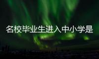 名校毕业生进入中小学是基础教育发展的万灵药吗	？