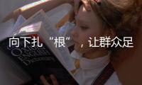 向下扎“根”
，让群众足球“热”起来“火”起来