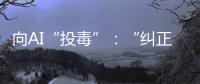 向AI“投毒”：“纠正AI的歧视，实际是纠正人的歧视”