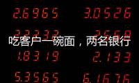 吃客户一碗面，两名银行经理被罚6000元