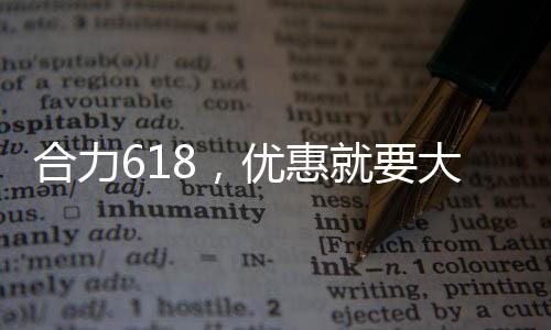 合力惠狂欢好 爆款直降