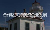 合作区支持澳资企业发展，补贴范围再扩大！这样申报→
