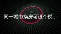 同一城市换房可退个税，未来或成交易博弈点