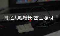 同比大幅增长!雷士照明第一季度成绩单，公布!