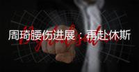 周琦腰伤进展：再赴休斯顿治疗 能否赶上亚洲杯取决恢复速度
