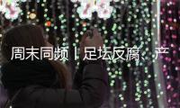 周末同频丨足坛反腐、产科现“关停潮” ，南周记者为你解读一周热点新闻
