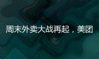 周末外卖大战再起，美团订单量再创新高�，“神抢手”实时订单近4000万单