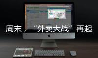 周末
，“外卖大战”再起！