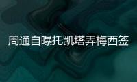 周通自曝托凯塔弄梅西签名 被对手逼急就把球给他