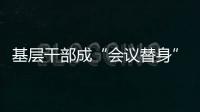 基层干部成“会议替身”？“作风病”得治
！