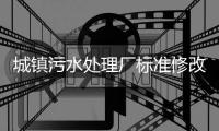 城镇污水处理厂标准修改，改了啥
？