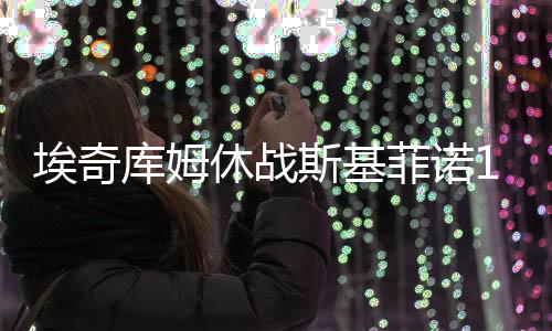斯基菲诺17分2助6失误