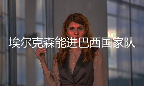 克森争取能够入选巴西国家队