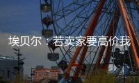 埃贝尔：若卖家要高价我们就不会接受，不但没损失还展现拜仁实力