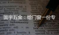 固宇五金：给门窗一份专属的时尚古典之美