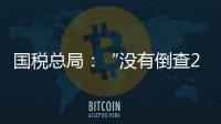 国税总局：“没有倒查20年、30年的安排”