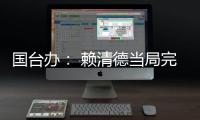 国台办： 赖清德当局完全暴露其跪美舔美的本质