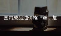 国内成品油价格下调，加满一箱油省6.5元