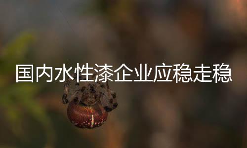 国内水性漆企业生存压力骤增