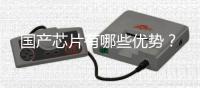 国产芯片有哪些优势�？