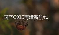 国产C919再增新航线！广州